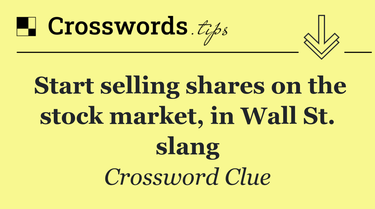Start selling shares on the stock market, in Wall St. slang