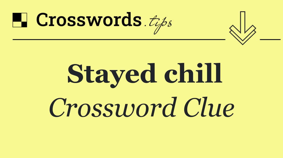 Stayed chill
