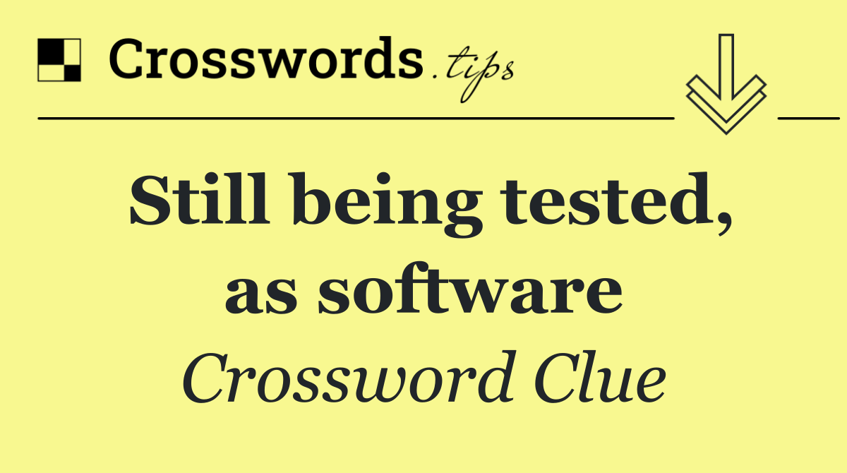 Still being tested, as software