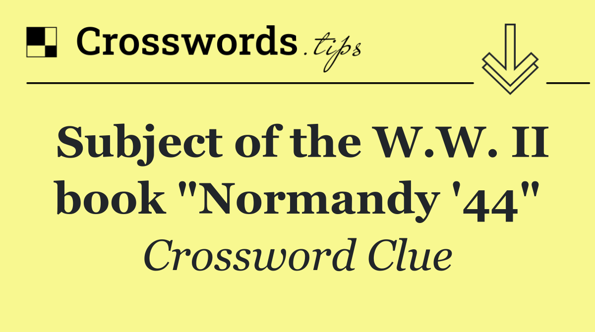 Subject of the W.W. II book "Normandy '44"