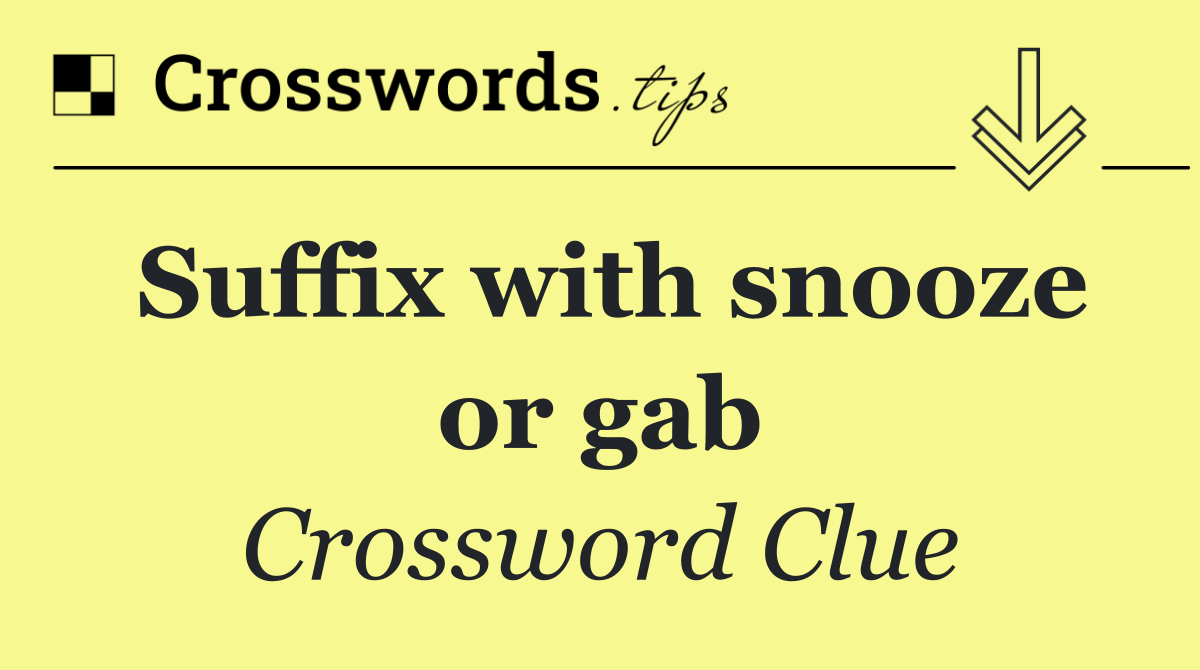 Suffix with snooze or gab - Crossword Clue Answer - October 29 2026