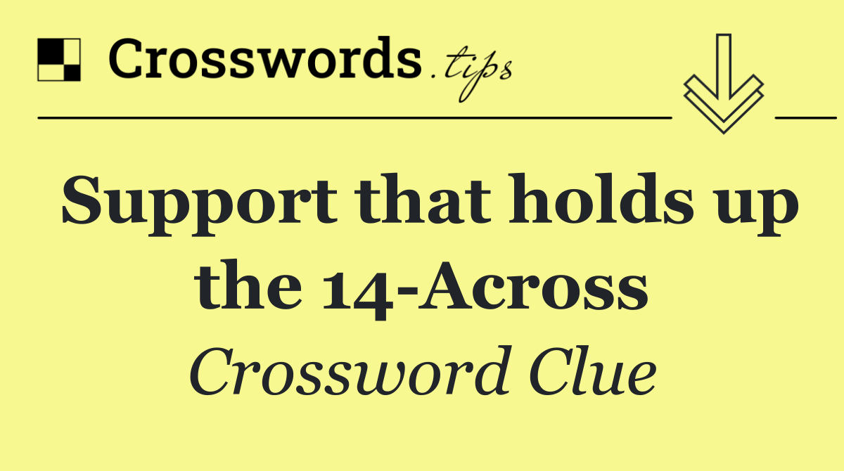 Support that holds up the 14 Across