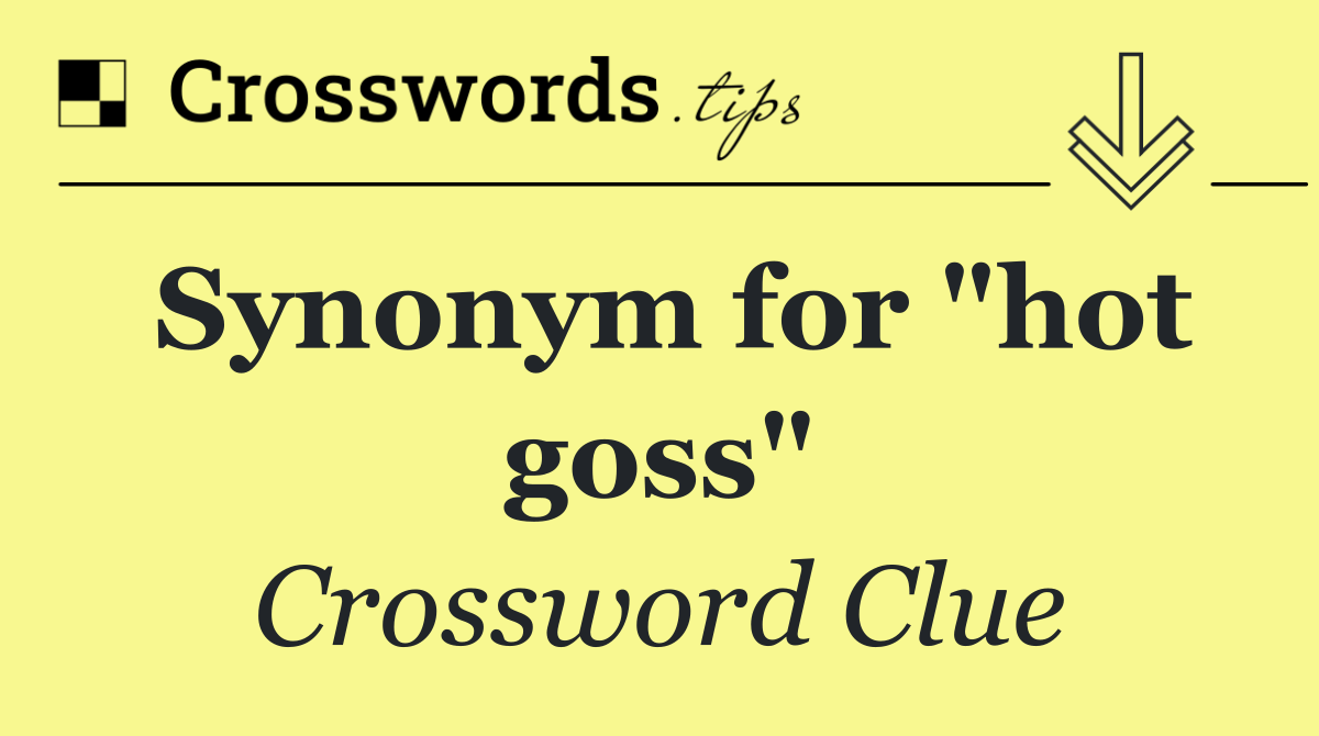 Synonym for "hot goss"