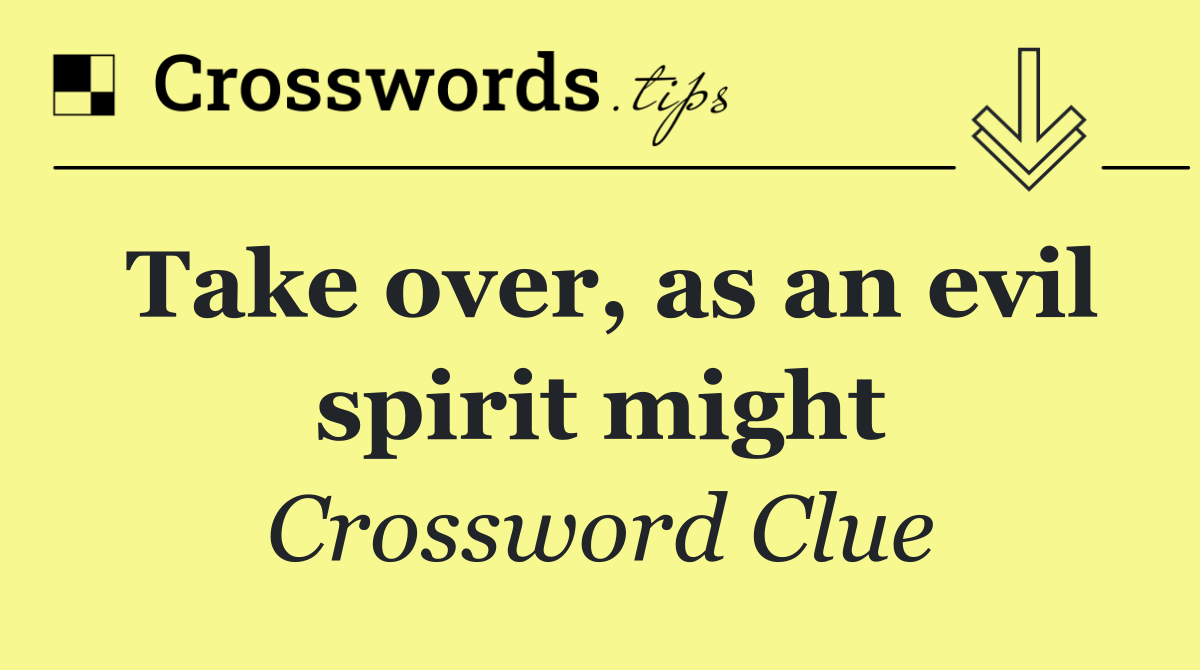 Take over, as an evil spirit might