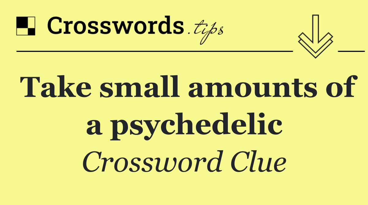 Take small amounts of a psychedelic