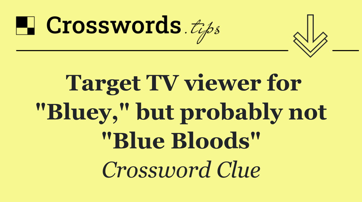 Target TV viewer for "Bluey," but probably not "Blue Bloods"