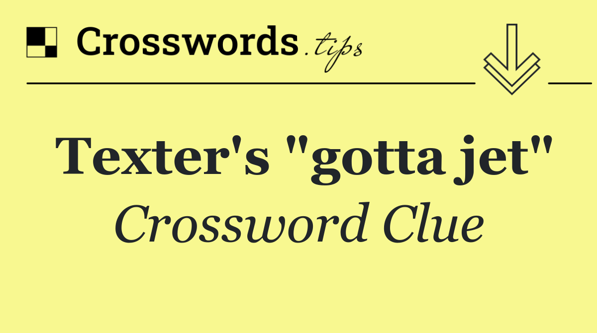 Texter's "gotta jet"