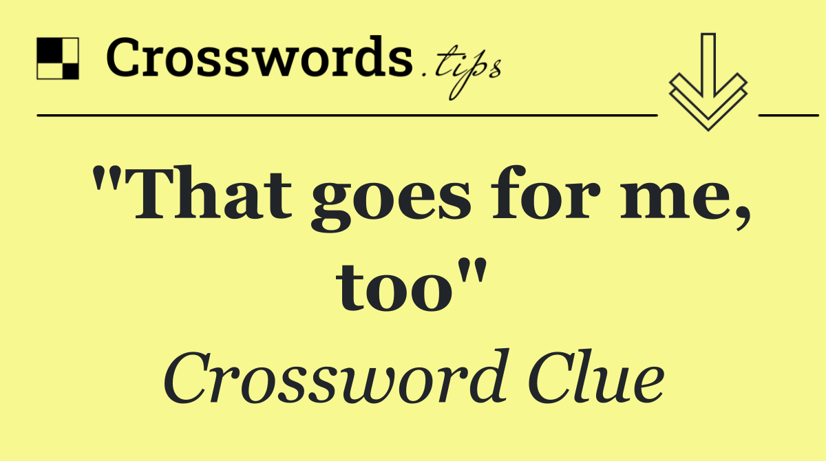 "That goes for me, too"