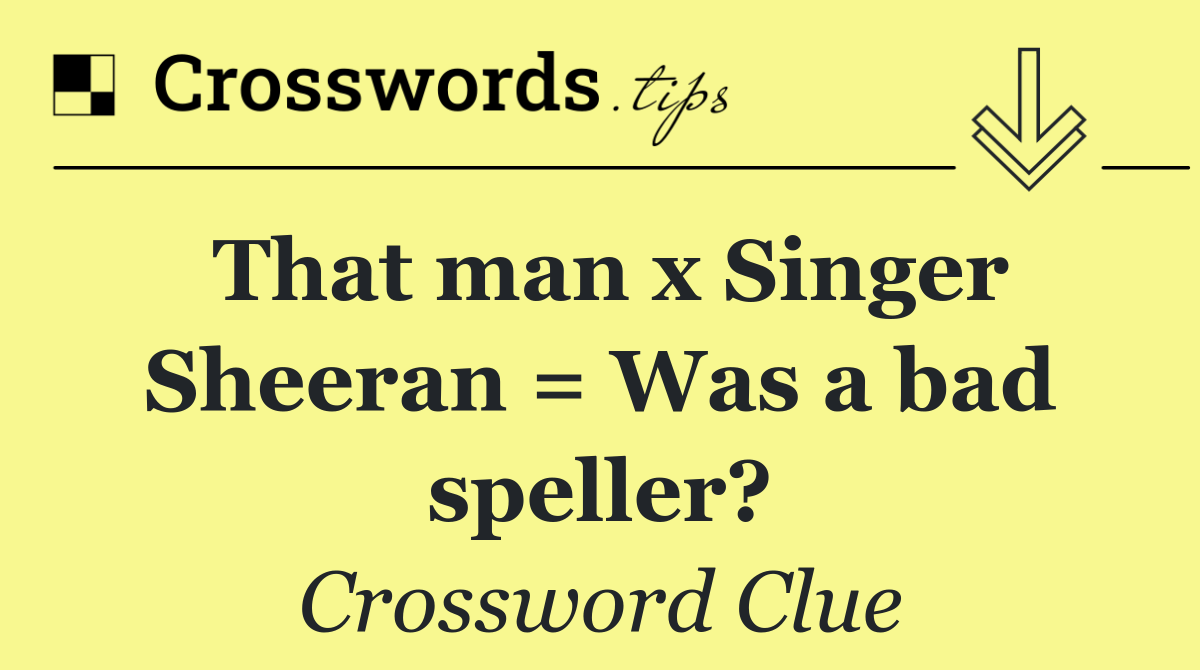 That man x Singer Sheeran = Was a bad speller?