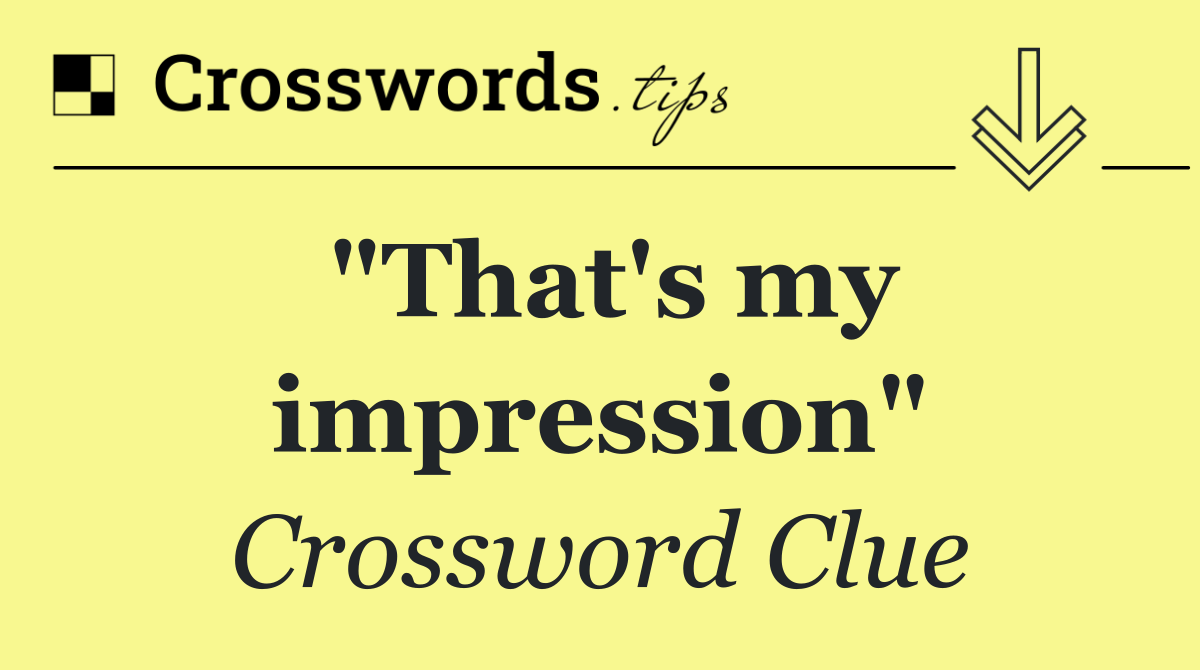 "That's my impression"