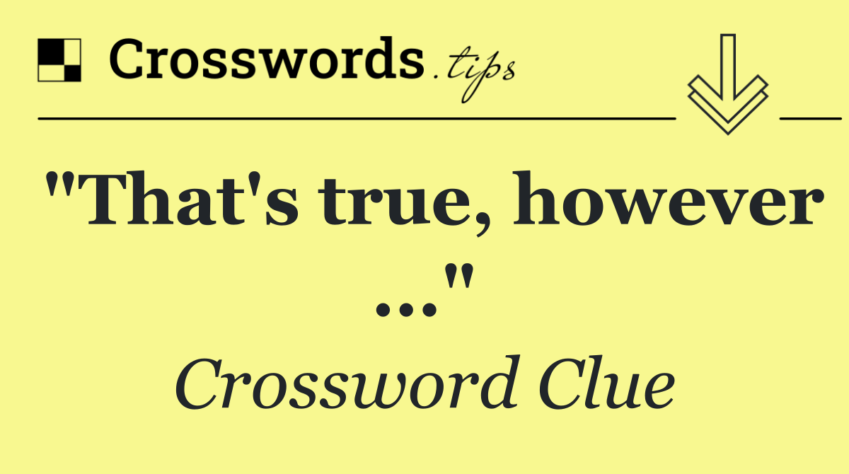 "That's true, however ..."