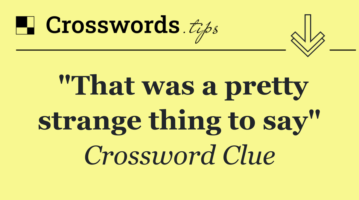 "That was a pretty strange thing to say"