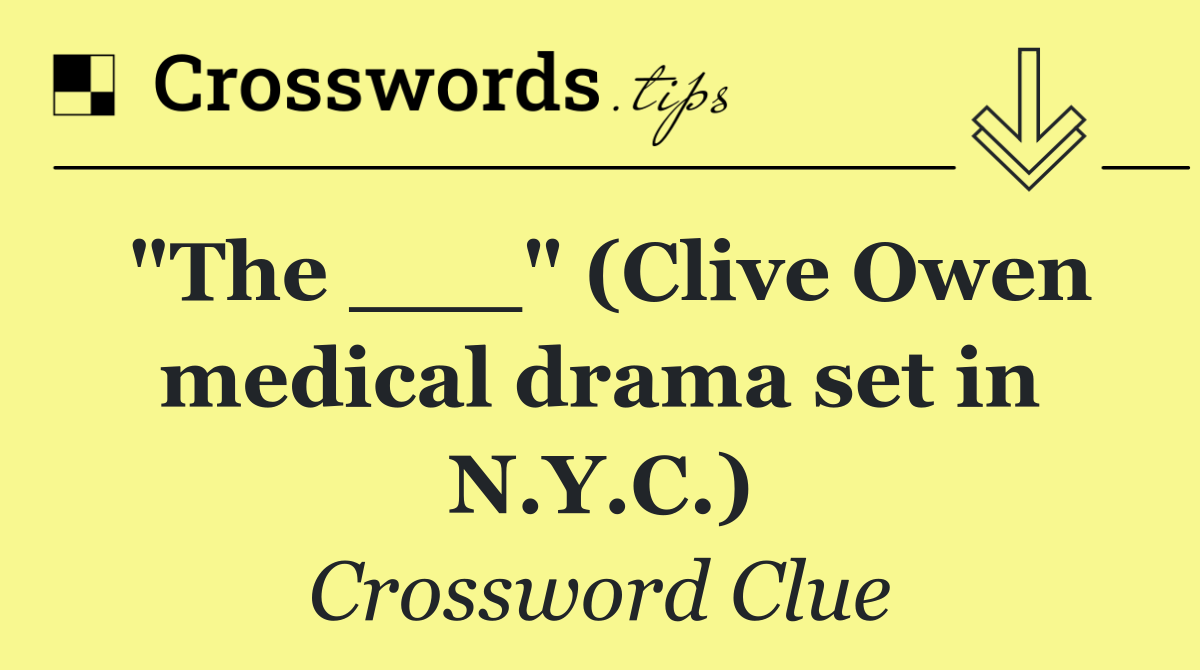 "The ___" (Clive Owen medical drama set in N.Y.C.)