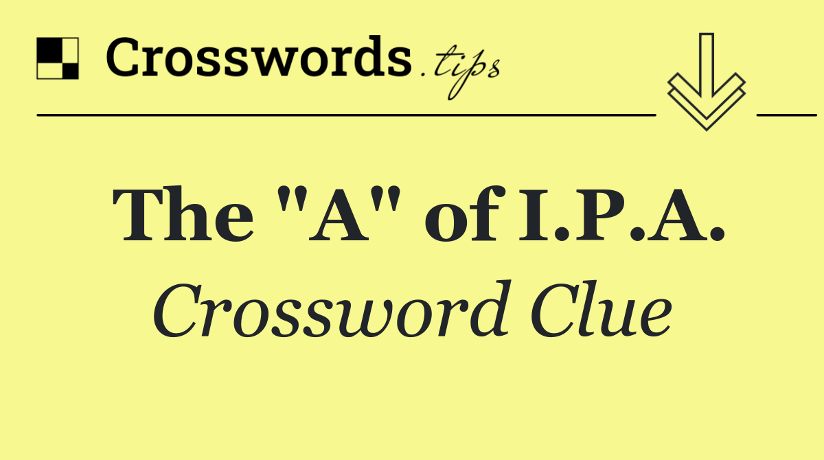 The "A" of I.P.A.