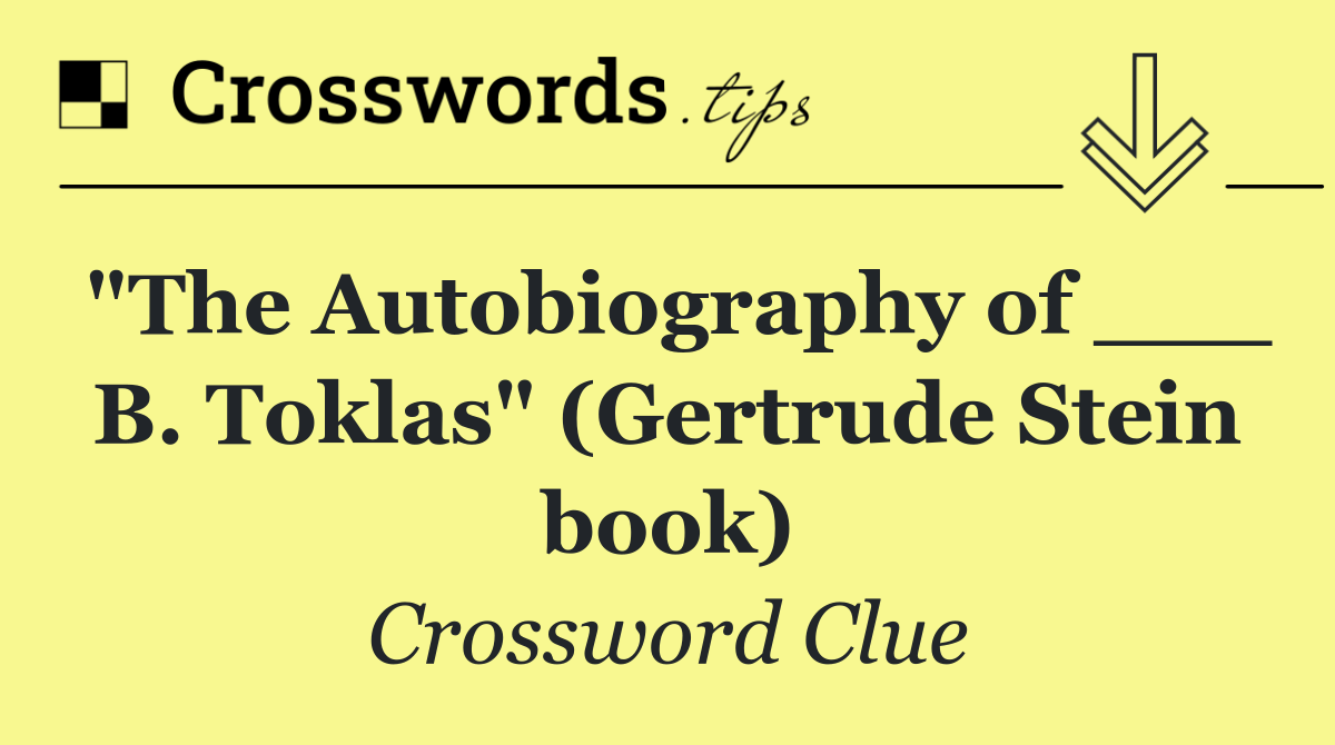 "The Autobiography of ___ B. Toklas" (Gertrude Stein book)