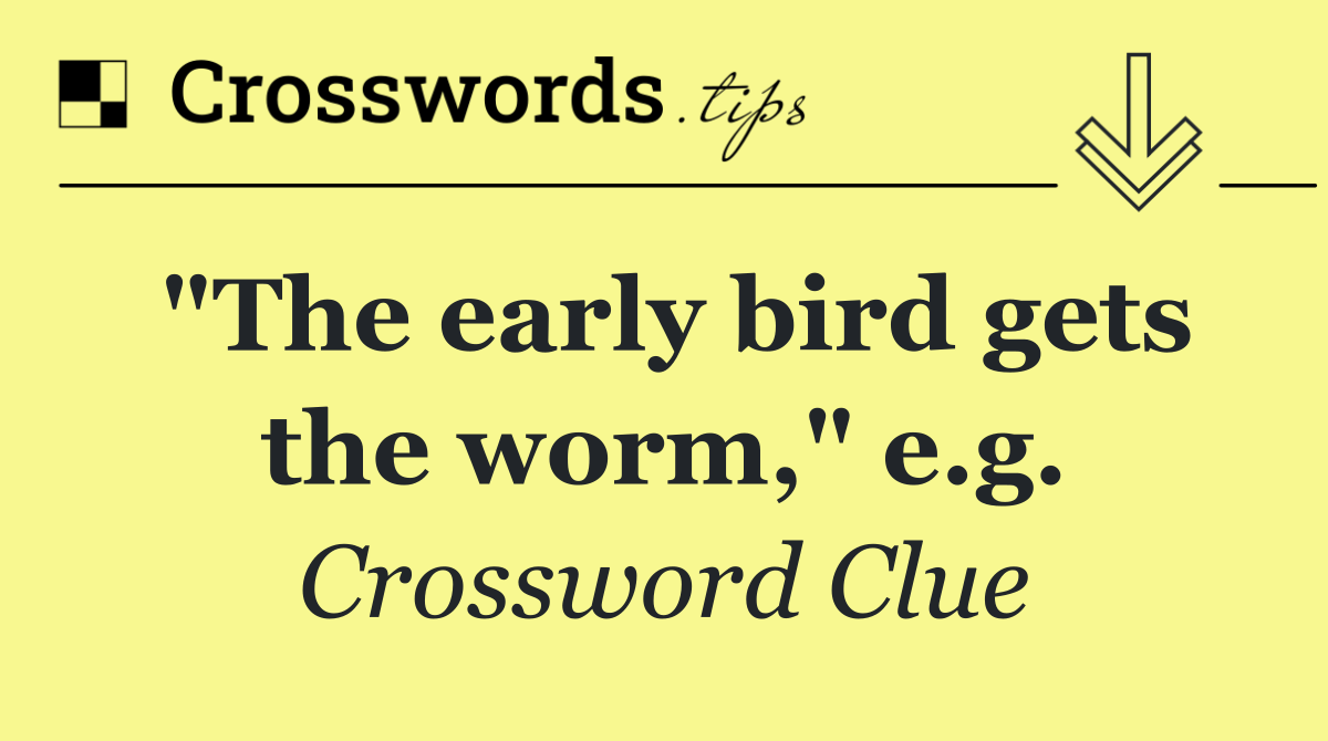 "The early bird gets the worm," e.g.