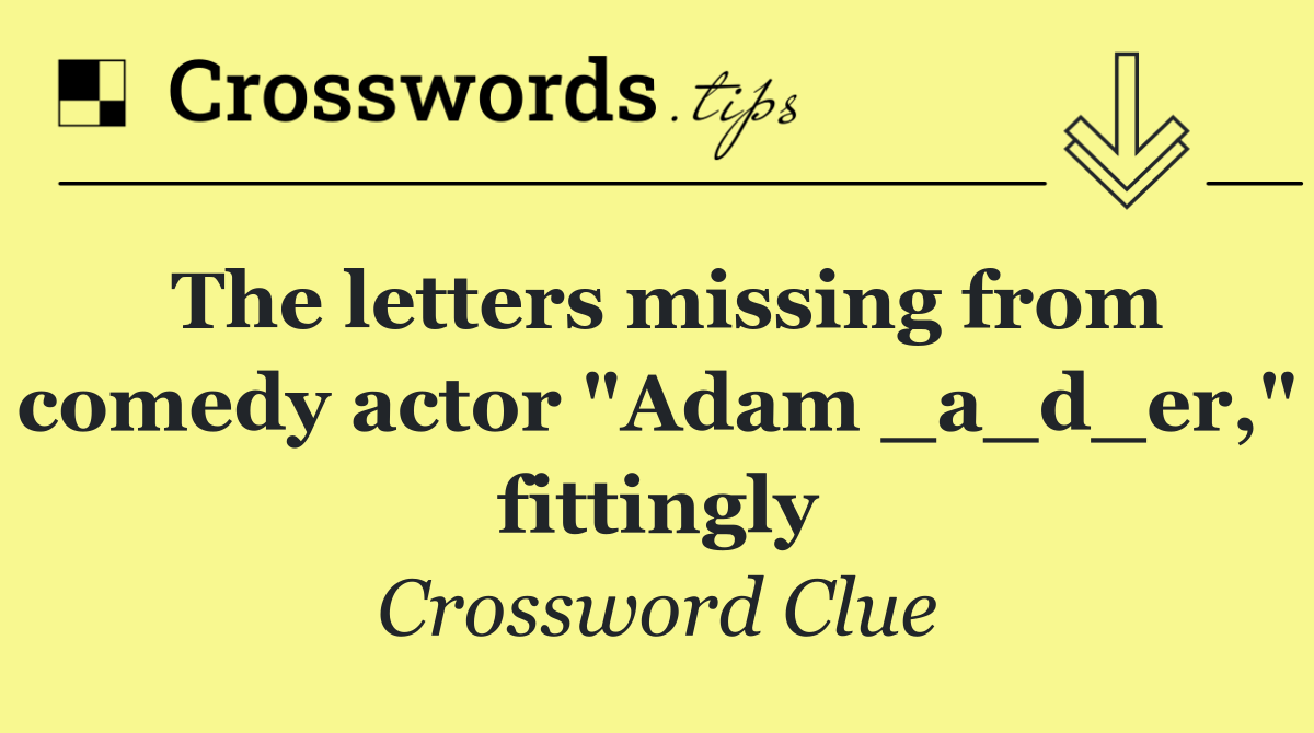 The letters missing from comedy actor "Adam _a_d_er," fittingly
