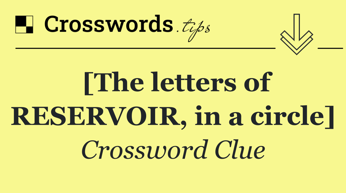 [The letters of RESERVOIR, in a circle]