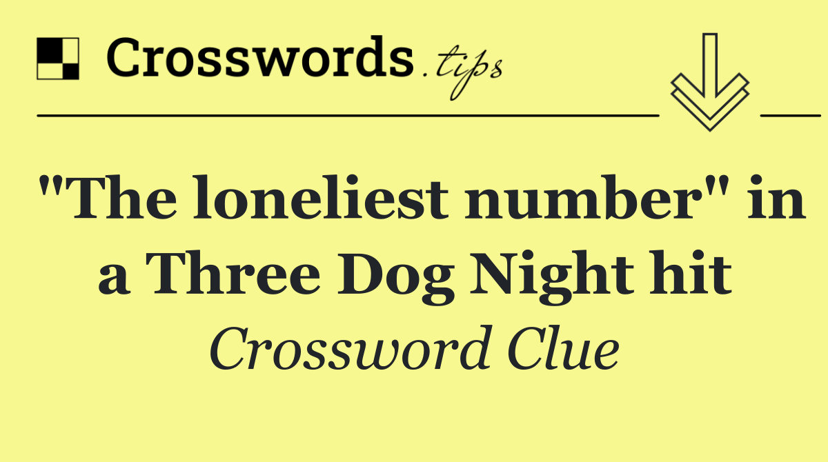 "The loneliest number" in a Three Dog Night hit