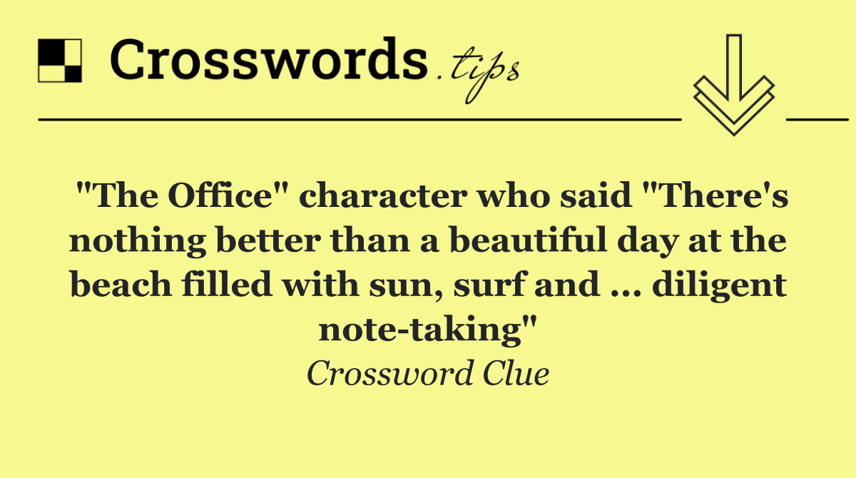 "The Office" character who said "There's nothing better than a beautiful day at the beach filled with sun, surf and ... diligent note taking"