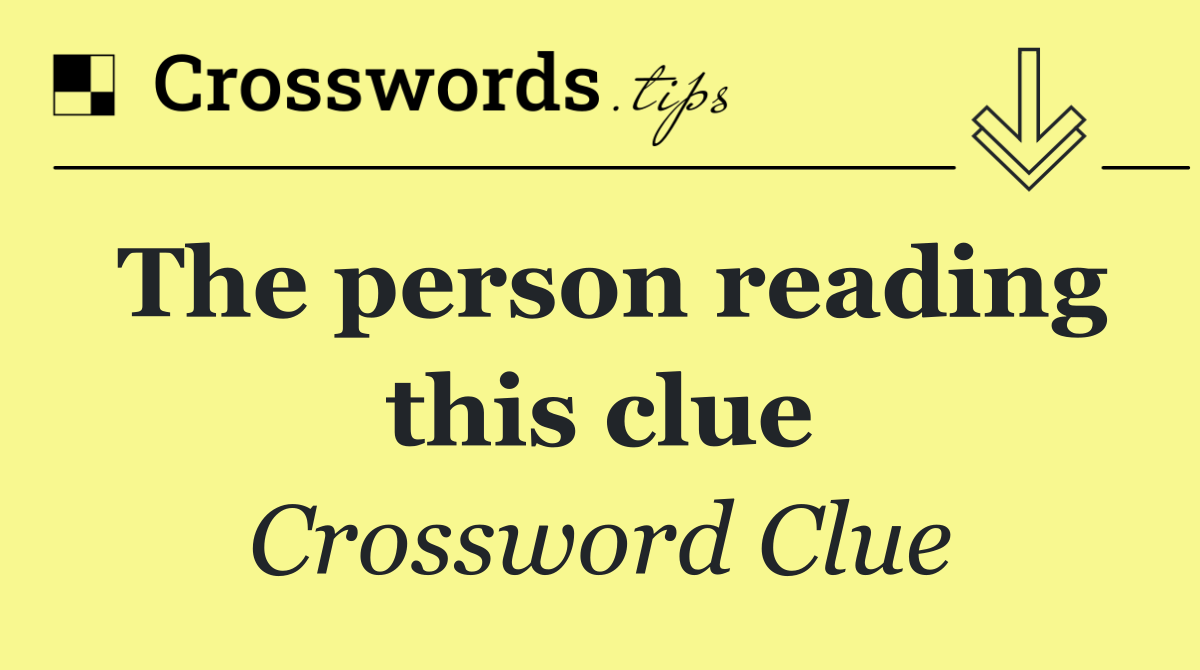 The person reading this clue