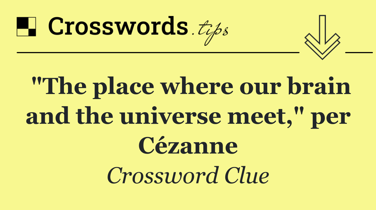 "The place where our brain and the universe meet," per Cézanne