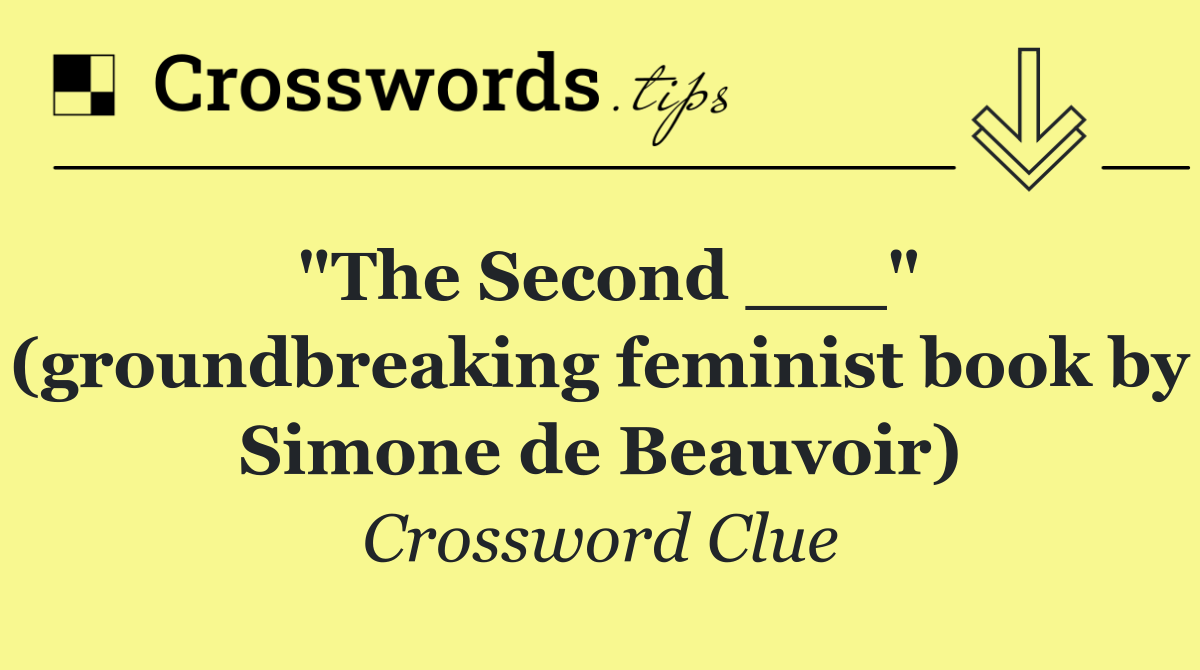 "The Second ___" (groundbreaking feminist book by Simone de Beauvoir)