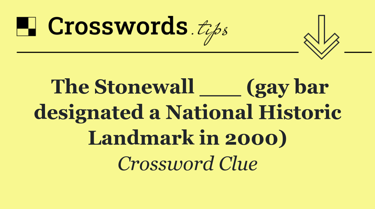 The Stonewall ___ (gay bar designated a National Historic Landmark in 2000)