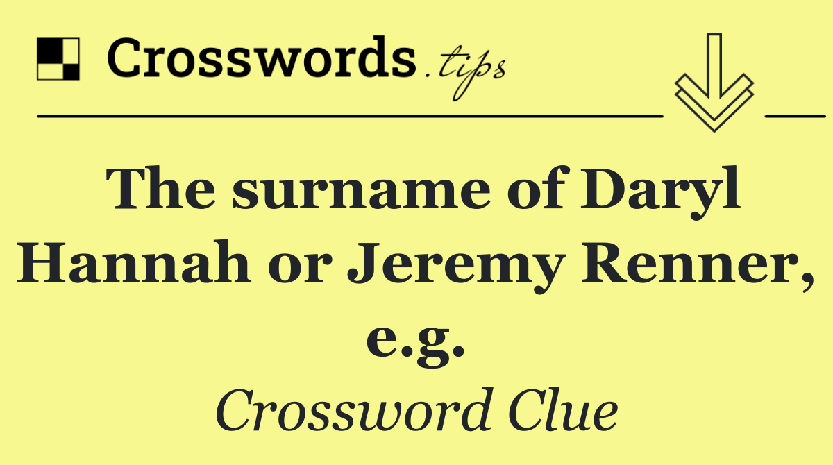The surname of Daryl Hannah or Jeremy Renner, e.g.
