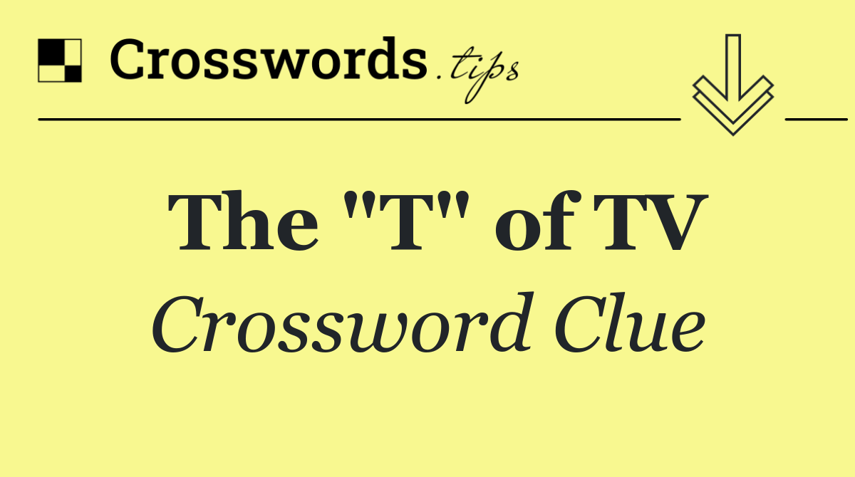 The "T" of TV