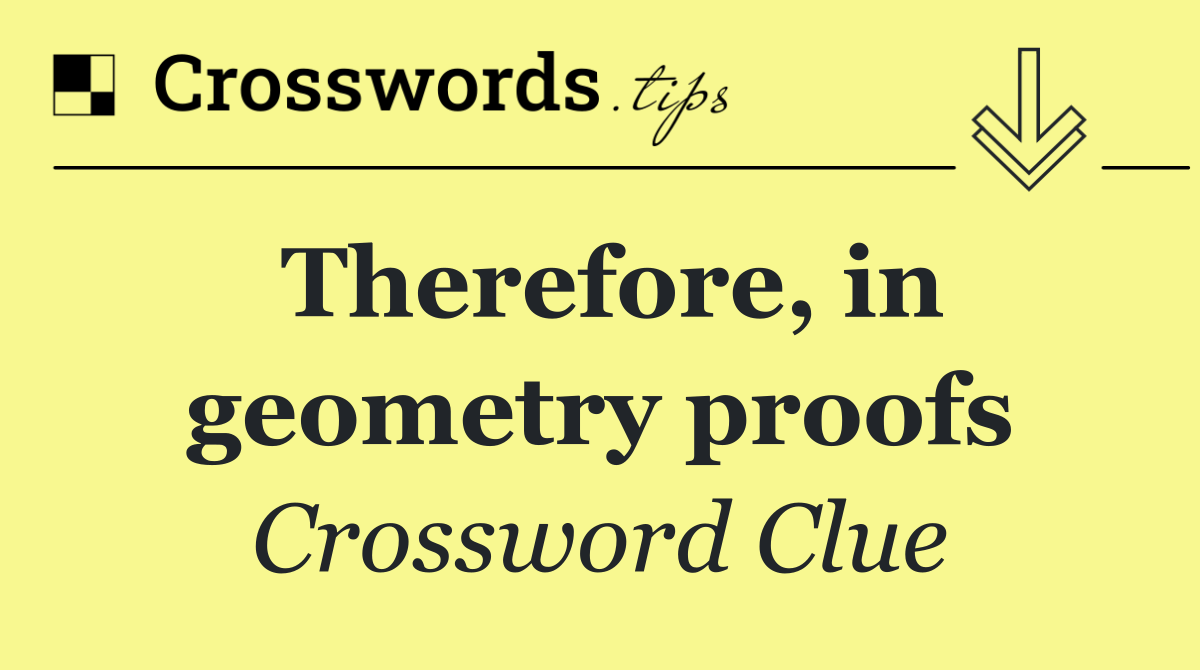 Therefore, in geometry proofs