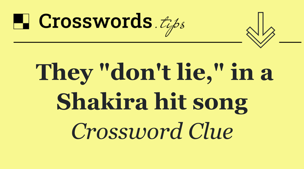 They "don't lie," in a Shakira hit song