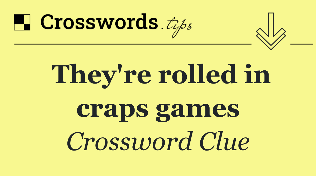 They're rolled in craps games