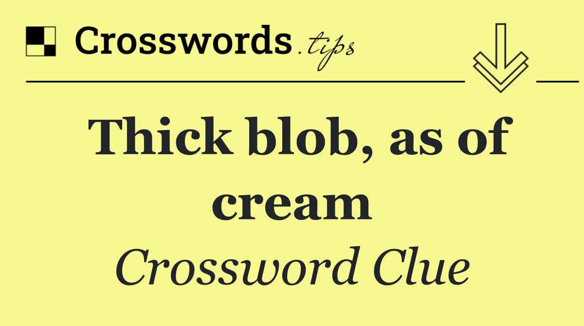 Thick blob, as of cream