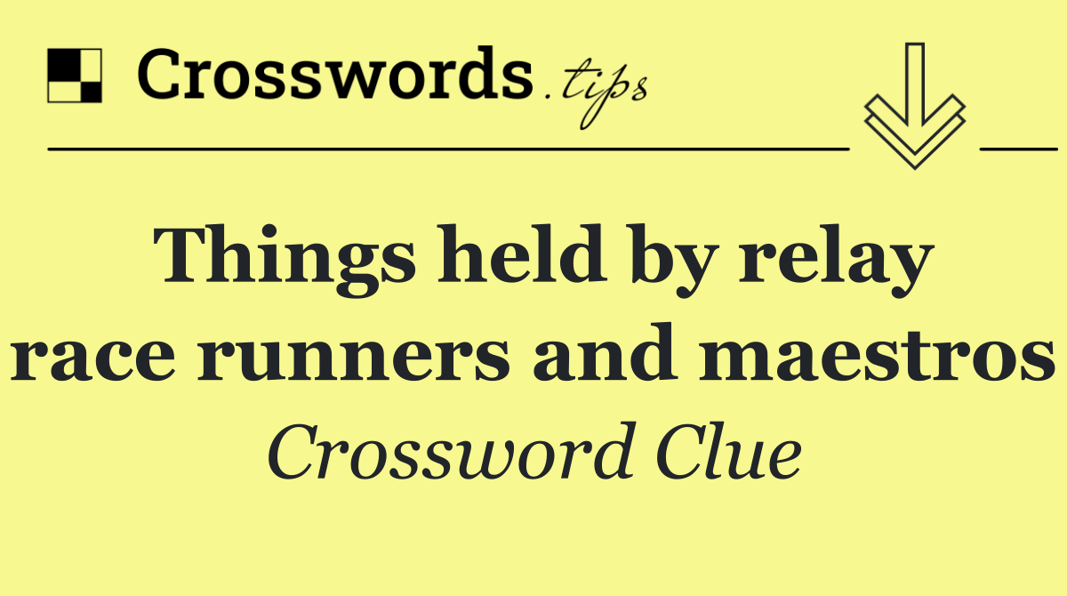 Things held by relay race runners and maestros