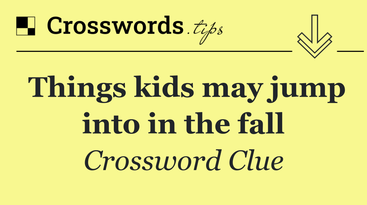 Things kids may jump into in the fall