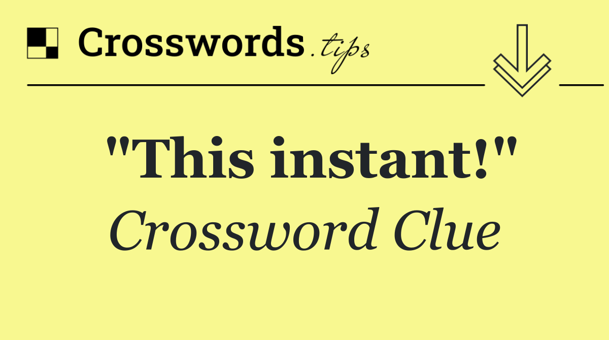 "This instant!"