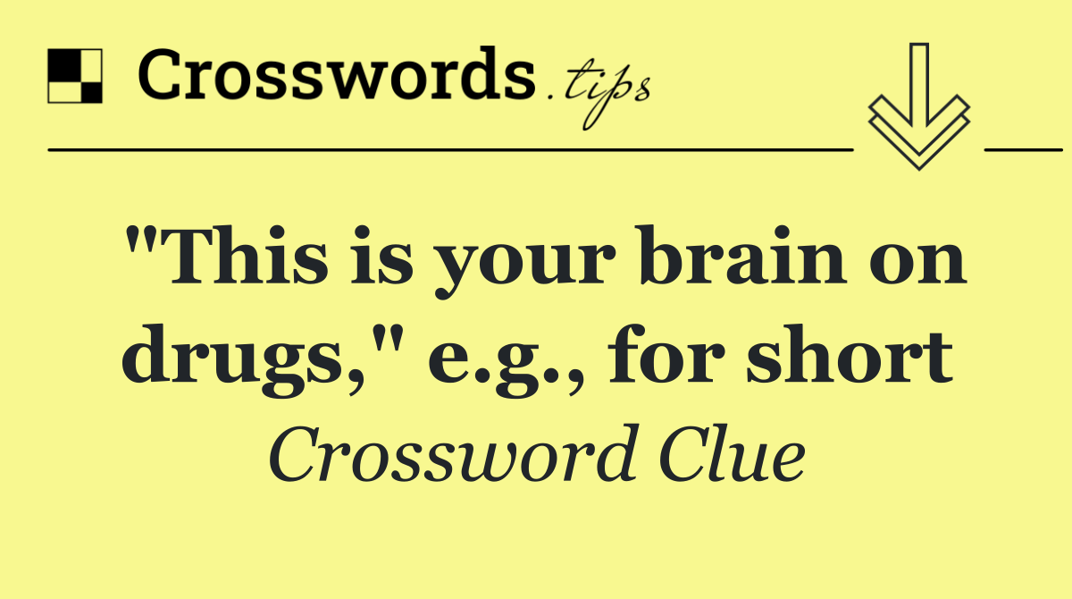 "This is your brain on drugs," e.g., for short