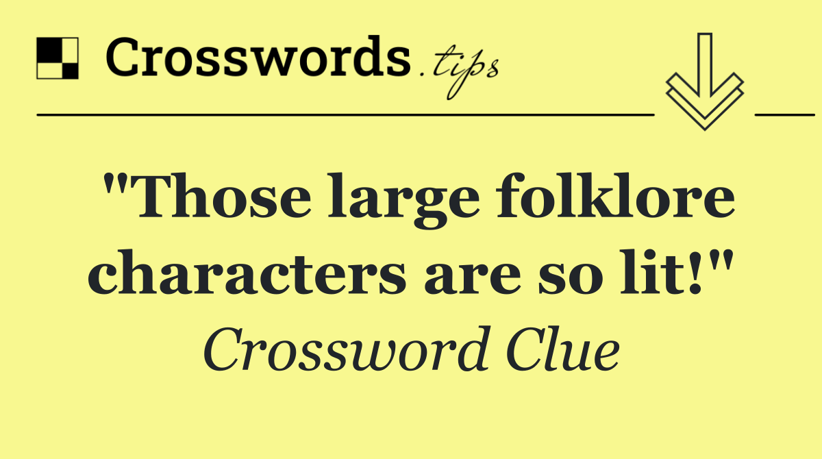 "Those large folklore characters are so lit!"