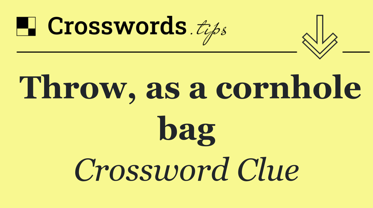 Throw, as a cornhole bag