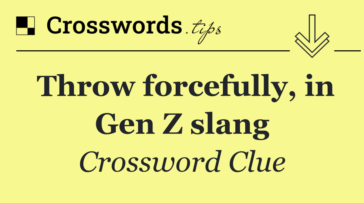 Throw forcefully, in Gen Z slang