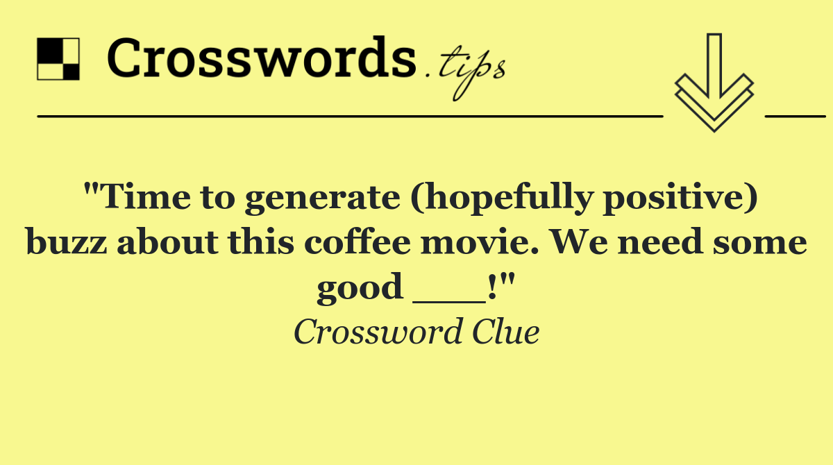"Time to generate (hopefully positive) buzz about this coffee movie. We need some good ___!"
