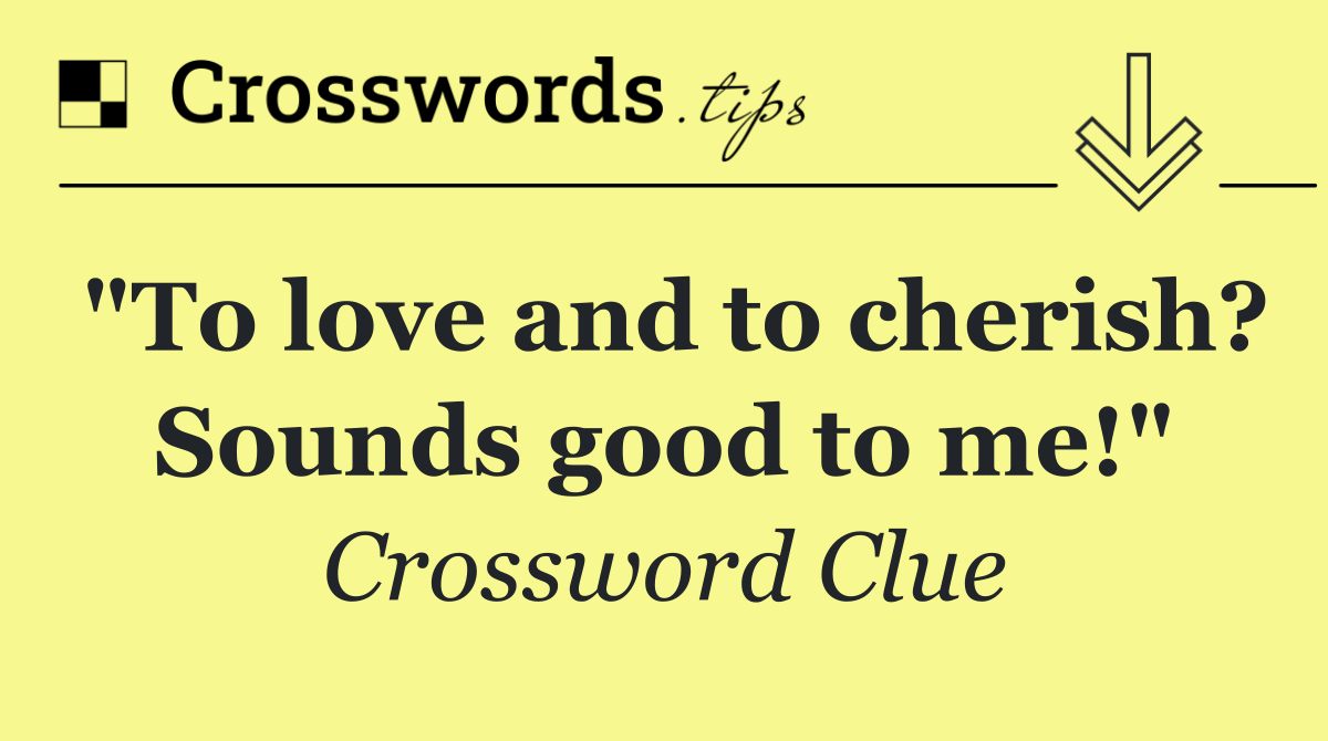 "To love and to cherish? Sounds good to me!"