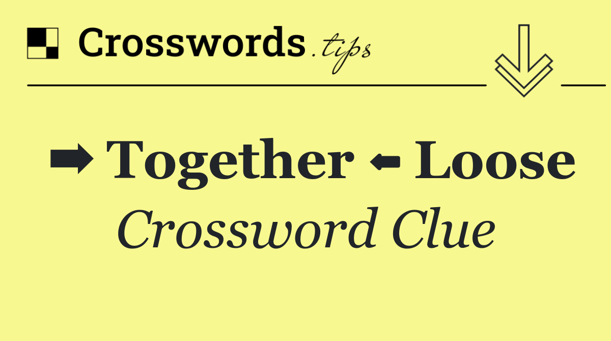 ➡️ Together ⬅️ Loose