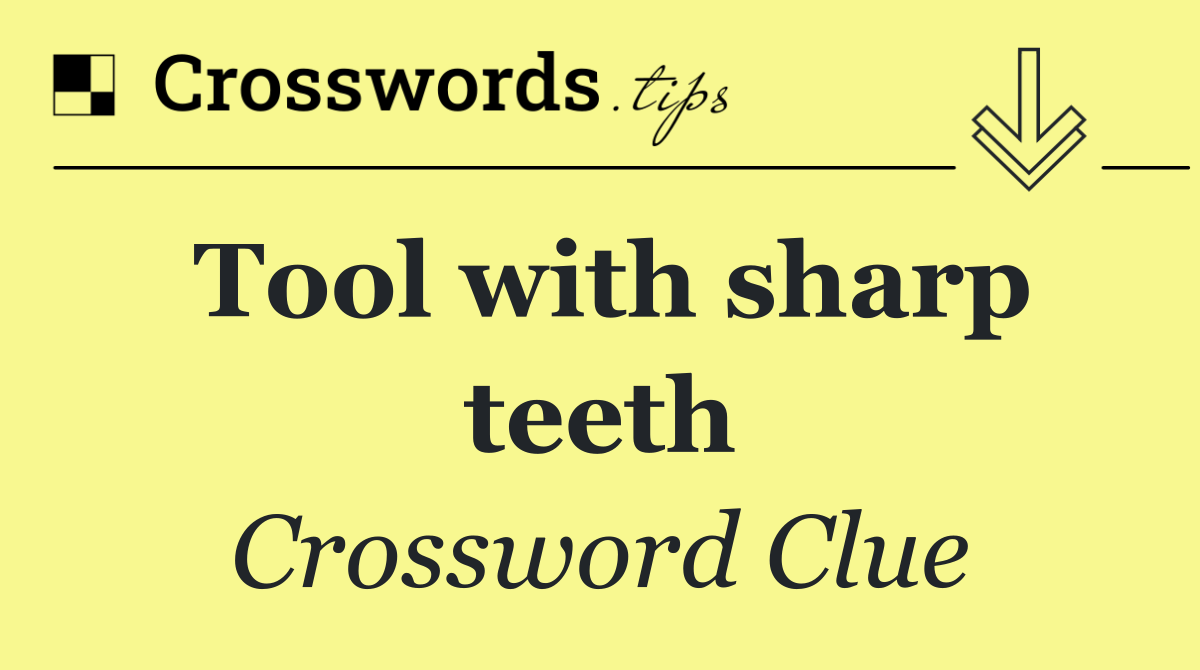 Tool with sharp teeth