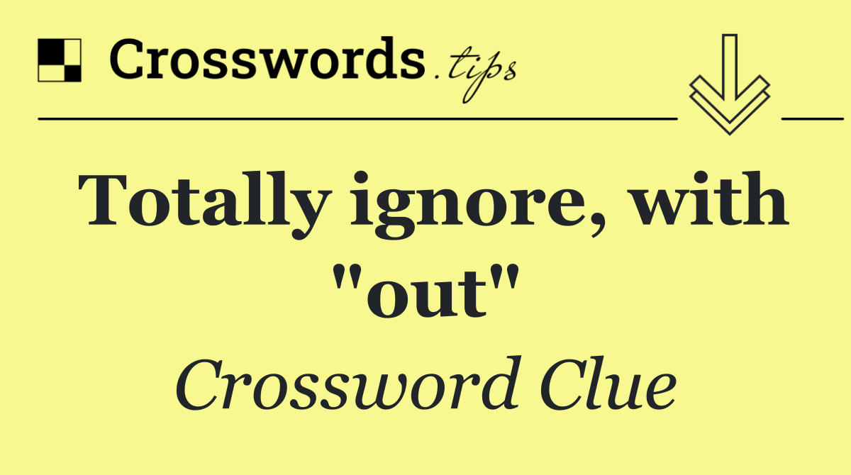 Totally ignore, with "out"