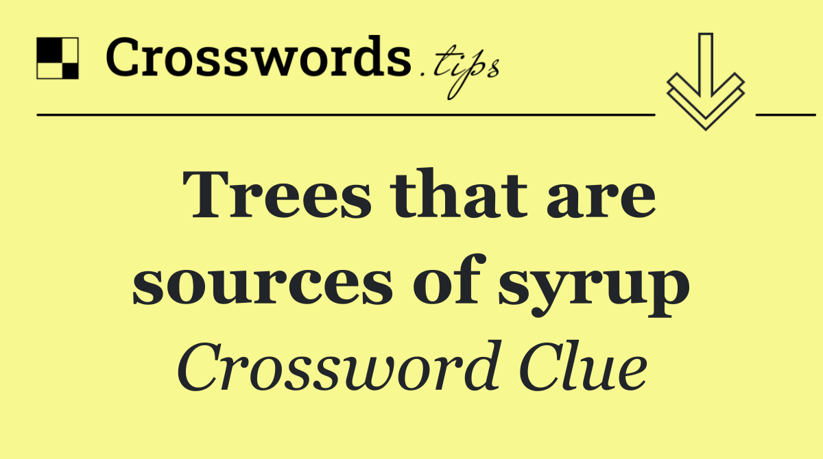 Trees that are sources of syrup