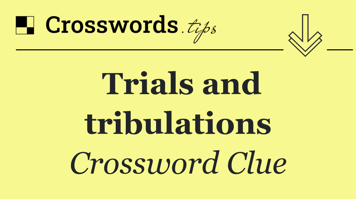 Trials and tribulations