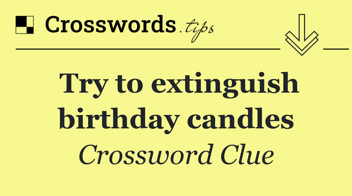 Try to extinguish birthday candles