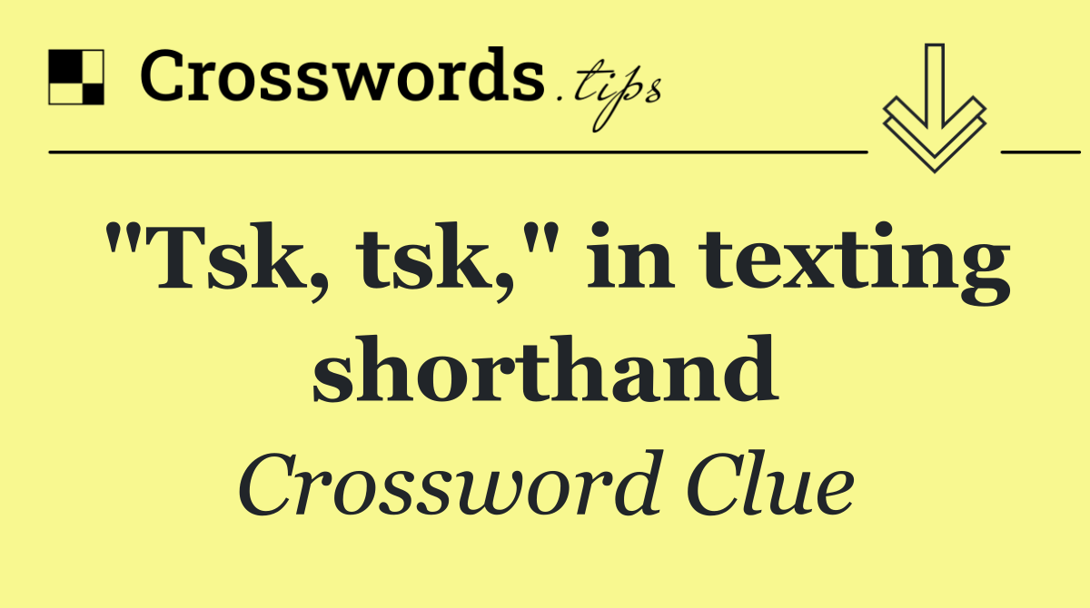 "Tsk, tsk," in texting shorthand